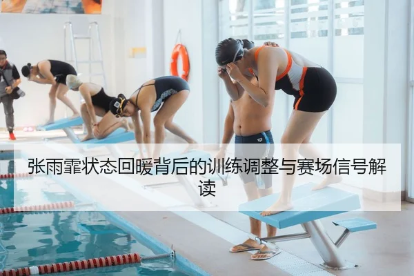 张雨霏状态回暖背后的训练调整与赛场信号解读