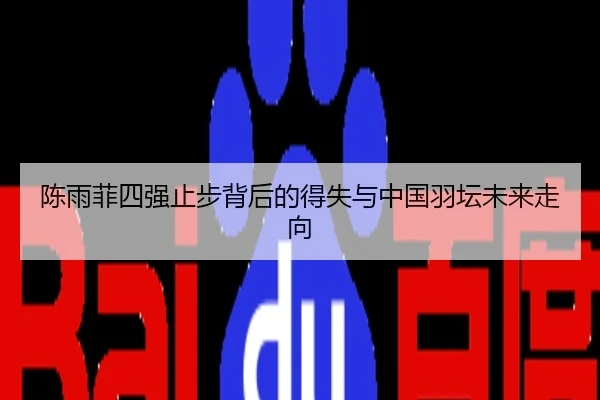 陈雨菲四强止步背后的得失与中国羽坛未来走向
