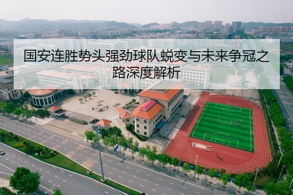 国安连胜势头强劲球队蜕变与未来争冠之路深度解析
