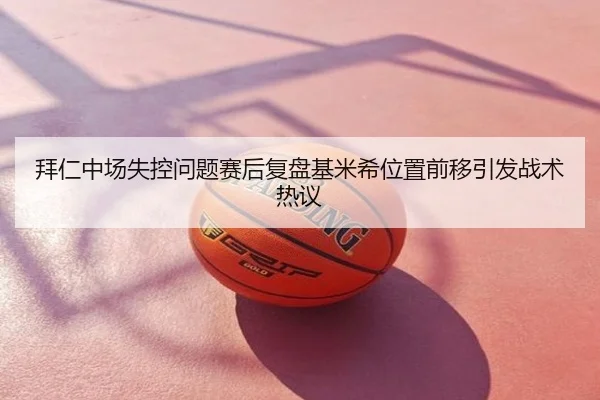 拜仁中场失控问题赛后复盘基米希位置前移引发战术热议